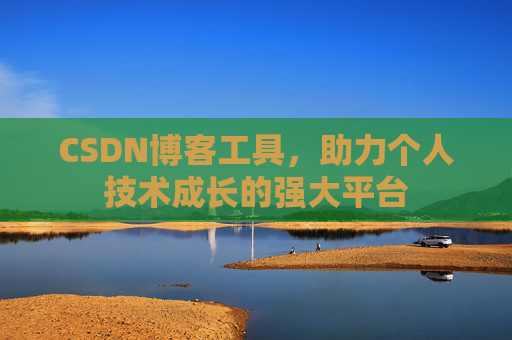 CSDN博客工具,助力个人技术成长的强大平台 CSDN博客工具,助力个人技术成长的强大平台
